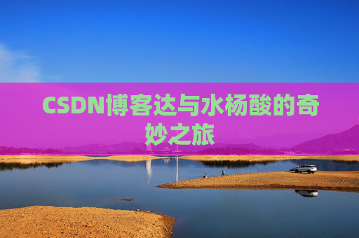 CSDN博客达与水杨酸的奇妙之旅
