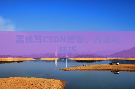 离线写CSDN博客,方法与技巧 离线写CSDN博客,方法与技巧