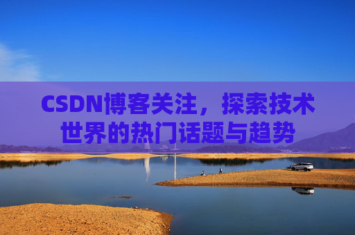 CSDN博客关注，探索技术世界的热门话题与趋势