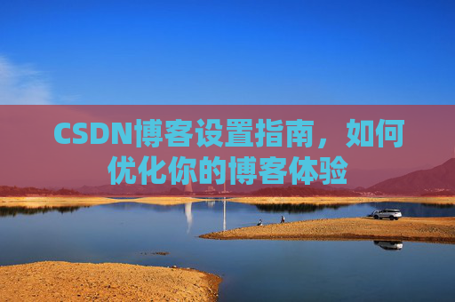 CSDN博客设置指南,如何优化你的博客体验